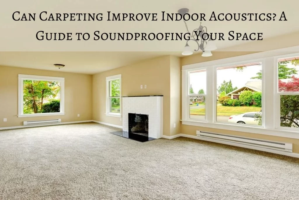 Can Carpeting Improve Indoor Acoustics? A Guide to Soundproofing Your Space