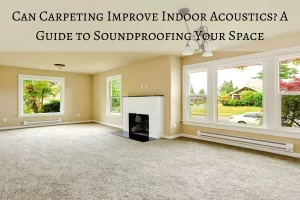 Read more about the article Can Carpeting Improve Indoor Acoustics? A Guide to Soundproofing Your Space